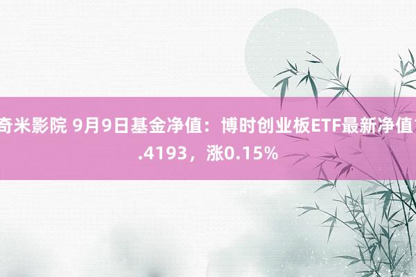 奇米影院 9月9日基金净值：博时创业板ETF最新净值1.4193，涨0.15%