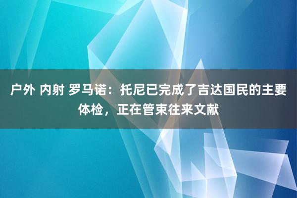 户外 内射 罗马诺：托尼已完成了吉达国民的主要体检，正在管束往来文献