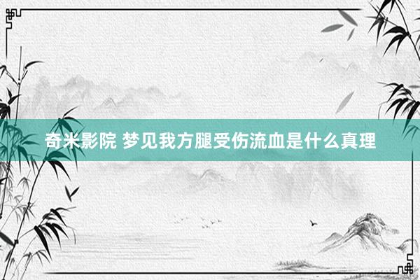 奇米影院 梦见我方腿受伤流血是什么真理