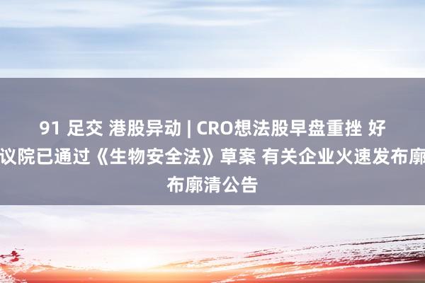 91 足交 港股异动 | CRO想法股早盘重挫 好意思众议院已通过《生物安全法》草案 有关企业火速发布廓清公告