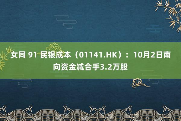 女同 91 民银成本（01141.HK）：10月2日南向资金减合手3.2万股