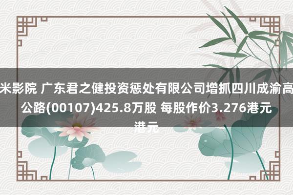 奇米影院 广东君之健投资惩处有限公司增抓四川成渝高速公路(00107)425.8万股 每股作价3.276港元