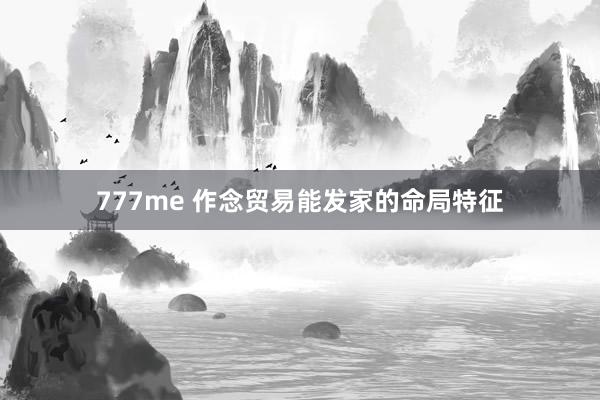 777me 作念贸易能发家的命局特征