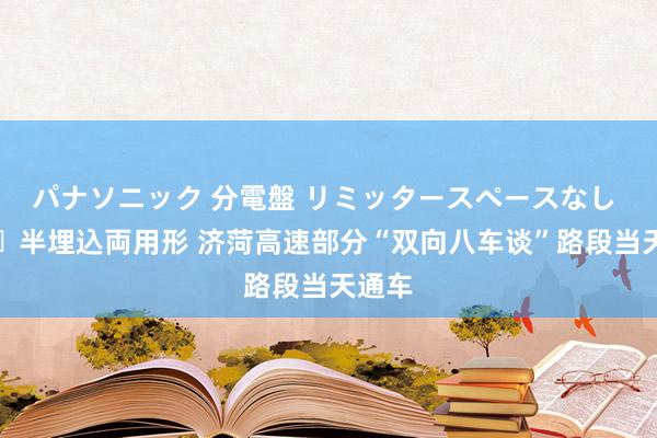 パナソニック 分電盤 リミッタースペースなし 露出・半埋込両用形 济菏高速部分“双向八车谈”路段当天通车