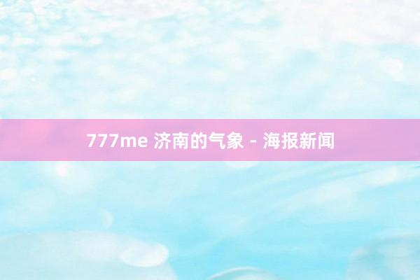 777me 济南的气象 - 海报新闻