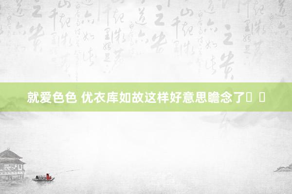 就爱色色 优衣库如故这样好意思瞻念了⁉️