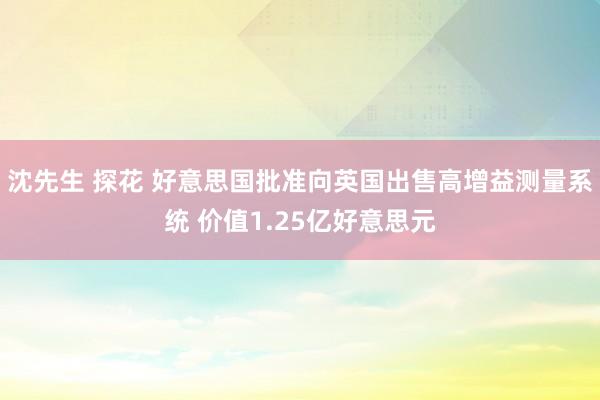 沈先生 探花 好意思国批准向英国出售高增益测量系统 价值1.25亿好意思元