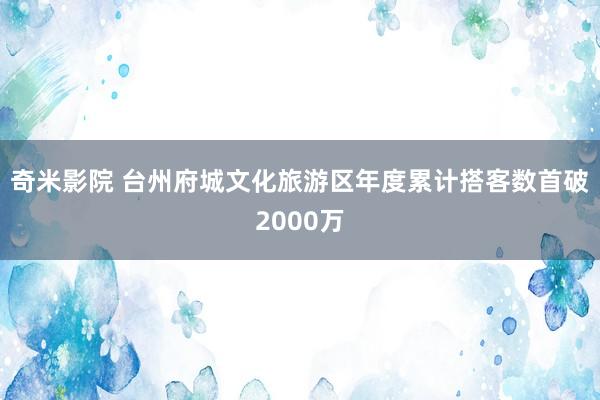 奇米影院 台州府城文化旅游区年度累计搭客数首破2000万