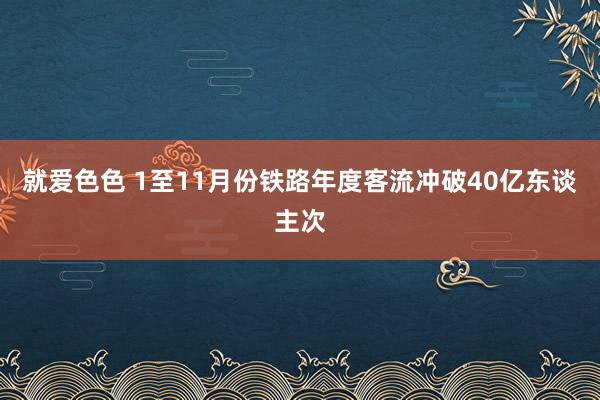 就爱色色 1至11月份铁路年度客流冲破40亿东谈主次