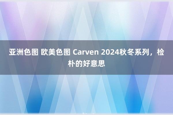 亚洲色图 欧美色图 Carven 2024秋冬系列，检朴的好意思