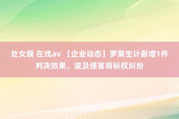 处女膜 在线av 【企业动态】罗莱生计新增1件判决效果，波及侵害商标权纠纷