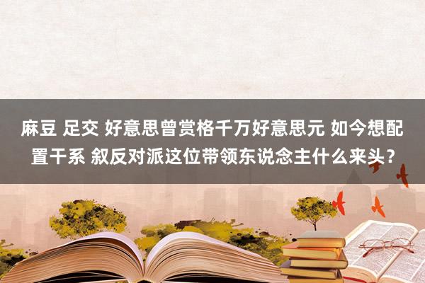 麻豆 足交 好意思曾赏格千万好意思元 如今想配置干系 叙反对派这位带领东说念主什么来头？