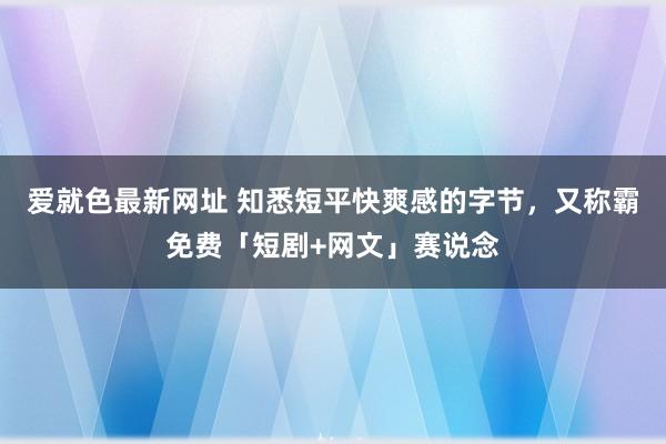 爱就色最新网址 知悉短平快爽感的字节，又称霸免费「短剧+网文」赛说念