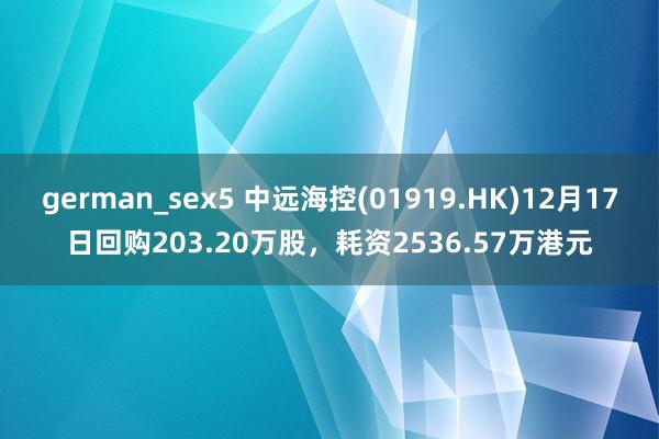 german_sex5 中远海控(01919.HK)12月17日回购203.20万股，耗资2536.57万港元