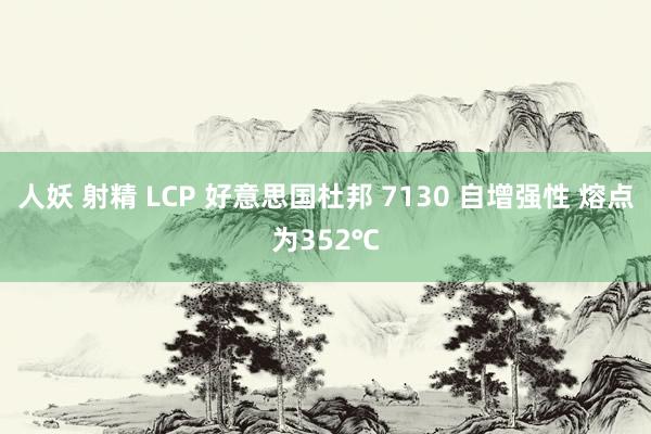 人妖 射精 LCP 好意思国杜邦 7130 自增强性 熔点为352℃