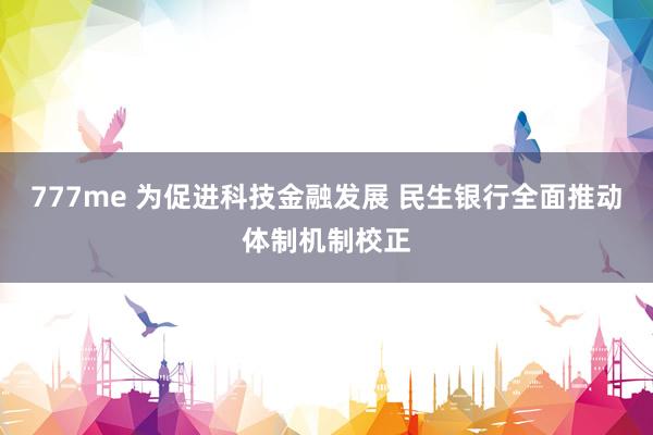 777me 为促进科技金融发展 民生银行全面推动体制机制校正