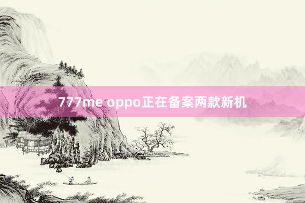 777me oppo正在备案两款新机