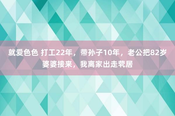 就爱色色 打工22年，带孙子10年，老公把82岁婆婆接来，我离家出走茕居