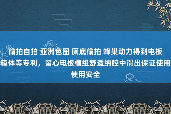 偷拍自拍 亚洲色图 厕底偷拍 蜂巢动力得到电板包的箱体等专利，留心电板模组舒适纳腔中滑出保证使用安全