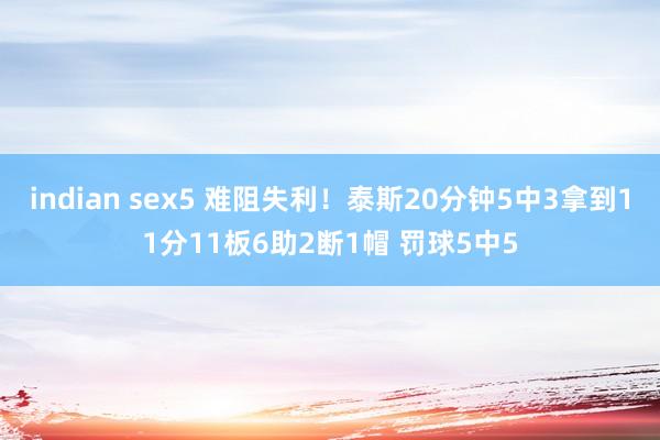 indian sex5 难阻失利！泰斯20分钟5中3拿到11分11板6助2断1帽 罚球5中5