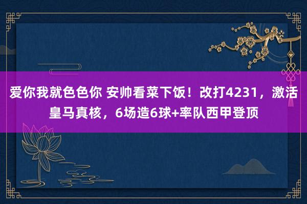 爱你我就色色你 安帅看菜下饭！改打4231，激活皇马真核，6场造6球+率队西甲登顶