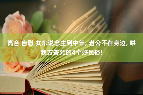 高合 自慰 女东说念主到中年， 老公不在身边， 哄我方答允的4个好民俗!