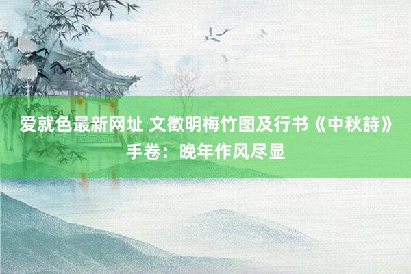 爱就色最新网址 文徵明梅竹图及行书《中秋詩》手卷：晚年作风尽显